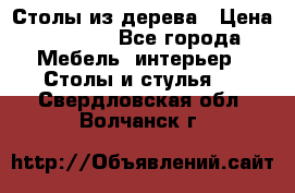 Столы из дерева › Цена ­ 9 500 - Все города Мебель, интерьер » Столы и стулья   . Свердловская обл.,Волчанск г.